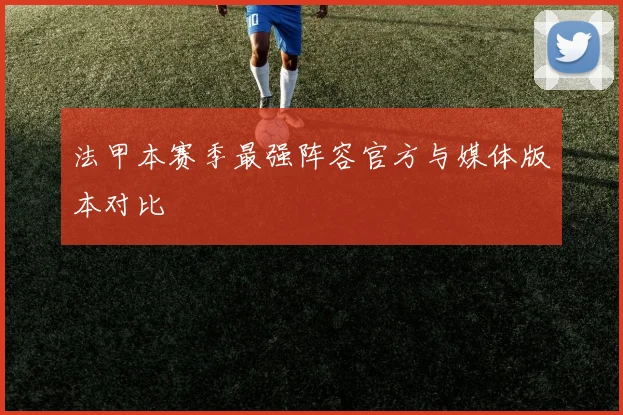 法甲本赛季最强阵容官方与媒体版本对比