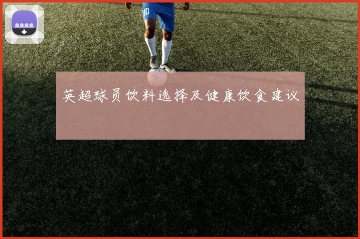 英超球员饮料选择及健康饮食建议