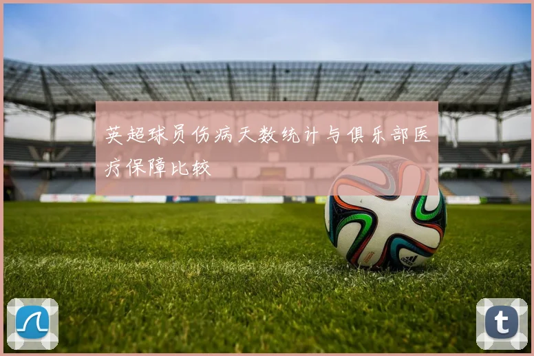 英超球员伤病天数统计与俱乐部医疗保障比较