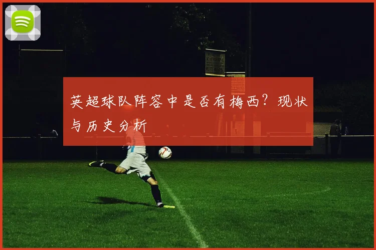 英超球队阵容中是否有梅西？现状与历史分析