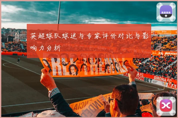 英超球队球迷与专家评价对比与影响力分析