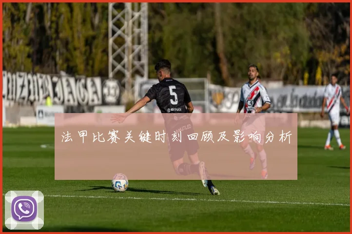 法甲比赛关键时刻回顾及影响分析