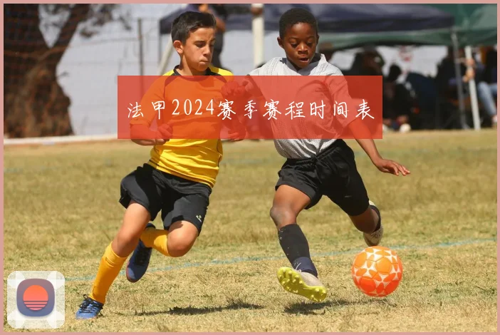 法甲2024赛季赛程时间表