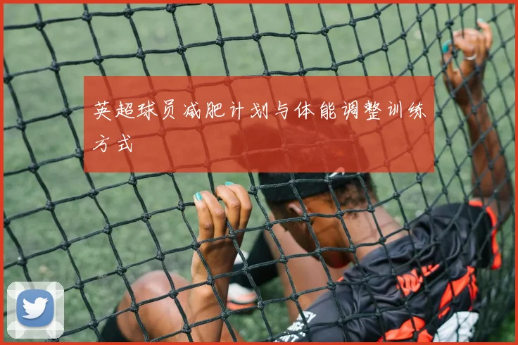 英超球员减肥计划与体能调整训练方式