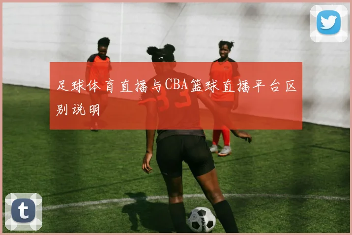 足球体育直播与CBA篮球直播平台区别说明