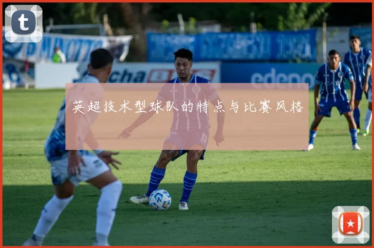 英超技术型球队的特点与比赛风格