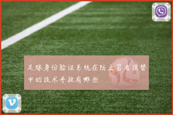 足球身份验证系统在防止冒名顶替中的技术手段有哪些